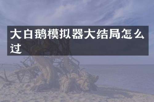 大白鹅模拟器大结局怎么过
