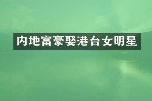内地富豪娶港台女明星