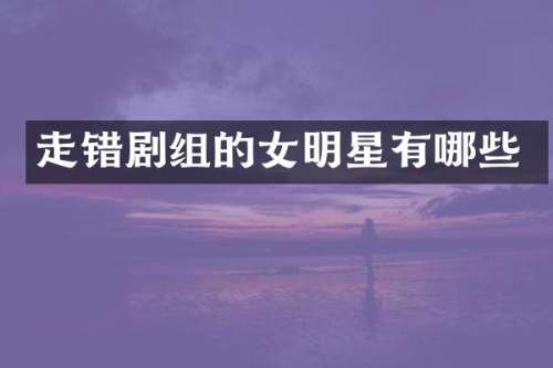走错剧组的女明星有哪些