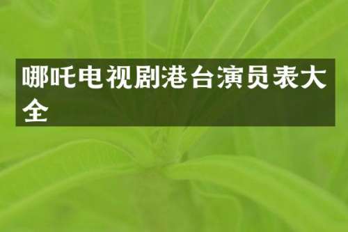 哪吒电视剧港台演员表大全
