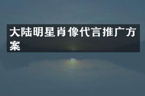 大陆明星肖像代言推广方案