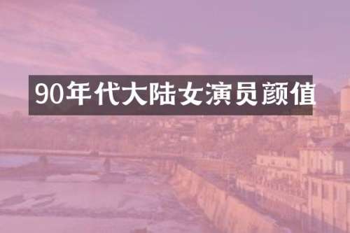 90年代大陆女演员颜值