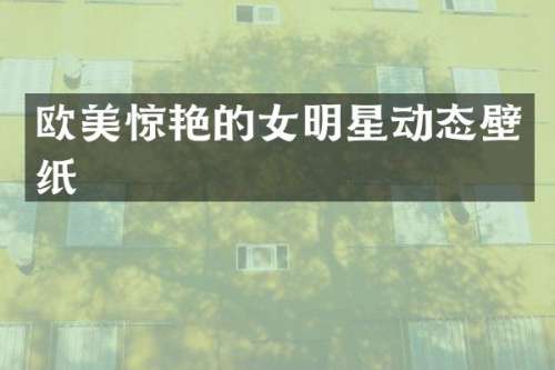 欧美惊艳的女明星动态壁纸