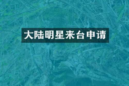 大陆明星来台申请