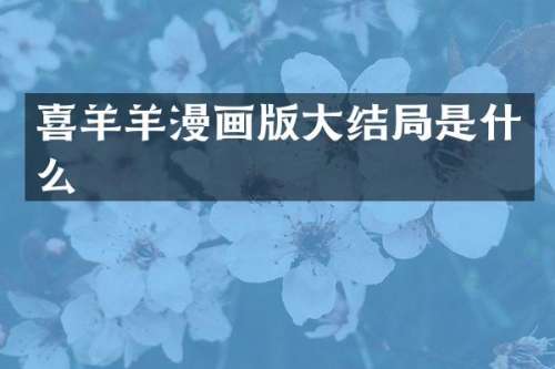 喜羊羊漫画版大结局是什么