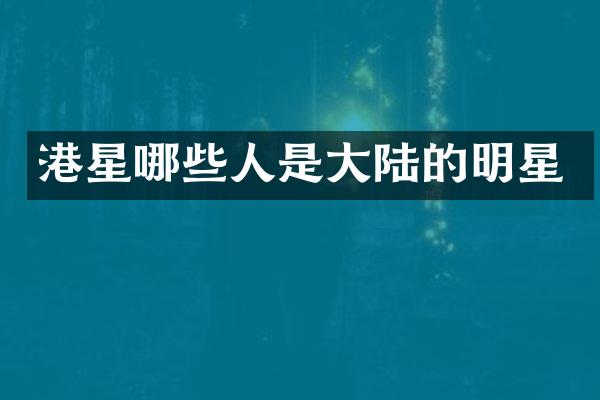 港星哪些人是大陆的明星
