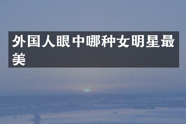 外国人眼中哪种女明星最美