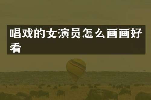 唱戏的女演员怎么画画好看