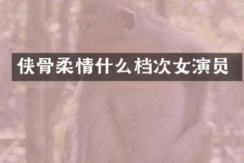 侠骨柔情什么档次女演员