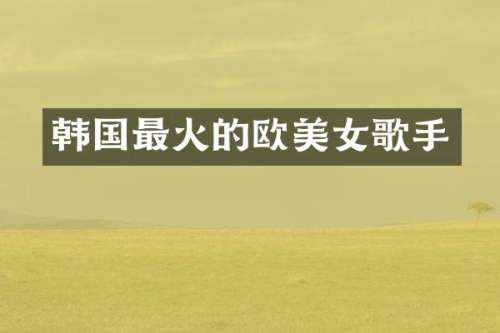 韩国最火的欧歌手
