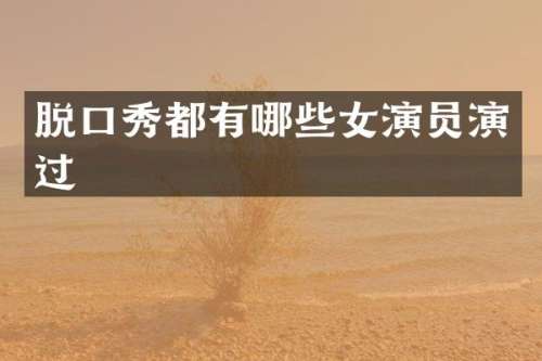 脱口秀都有哪些女演员演过