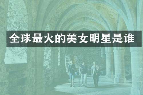 全球最火的明星是谁