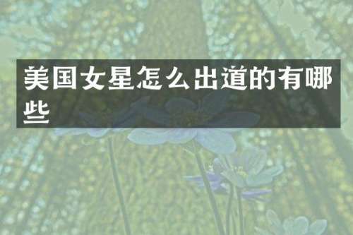 美国女星怎么出道的有哪些