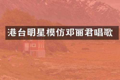 港台明星模仿邓丽君唱歌