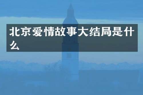 北京爱情故事大结局是什么