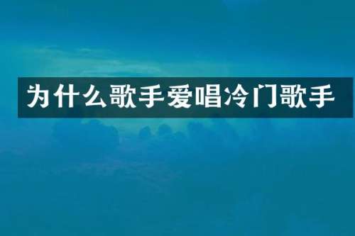 为什么歌手爱唱冷门歌手