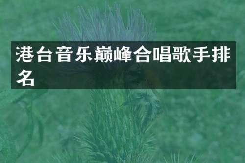 港台音乐巅峰合唱歌手排名