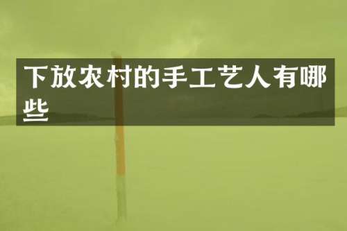 下放农村的手工艺人有哪些