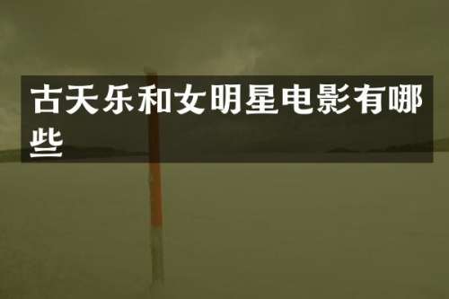 古天乐和女明星电影有哪些