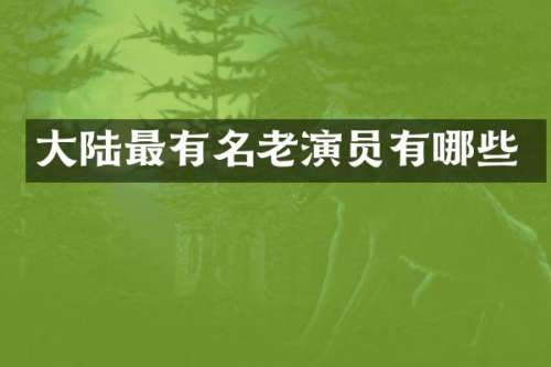 大陆最有名老演员有哪些