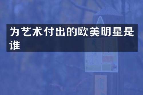为艺术付出的欧美明星是谁