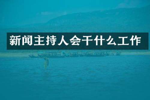 新闻主持人会干什么工作