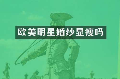 欧美明星婚纱显瘦吗