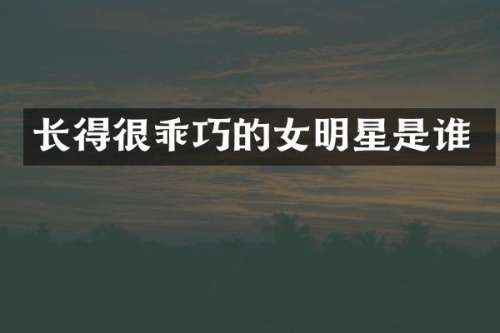 长得很乖巧的女明星是谁