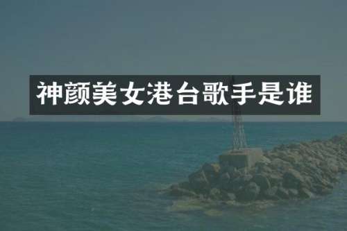 神颜港台歌手是谁