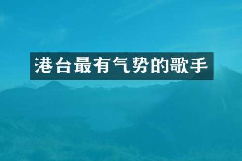 港台最有气势的歌手