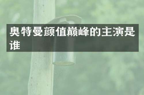 奥特曼颜值巅峰的主演是谁