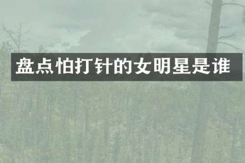 盘点怕打针的女明星是谁