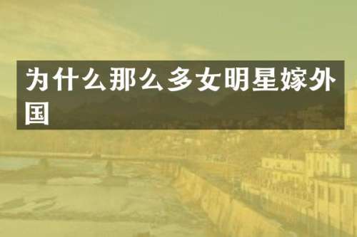 为什么那么多女明星嫁外国
