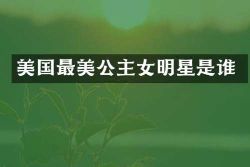 美国最美公主女明星是谁