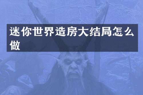 迷你世界造房大结局怎么做