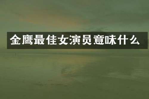 金鹰最佳女演员意味什么