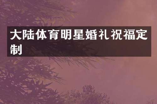 大陆体育明星婚礼祝福定制