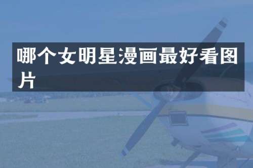 哪个女明星漫画最好看图片