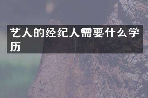 艺人的经纪人需要什么学历