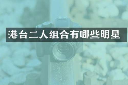 港台二人组合有哪些明星