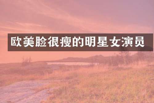 欧美脸很瘦的明星女演员