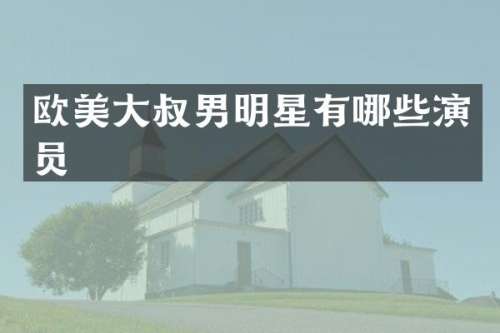 欧美大叔男明星有哪些演员