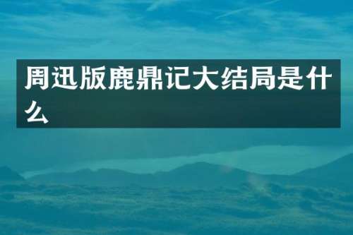 周迅版鹿鼎记大结局是什么