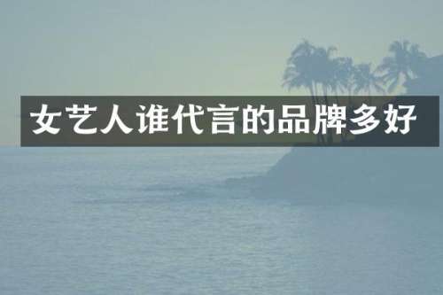 女艺人谁代言的品牌多好
