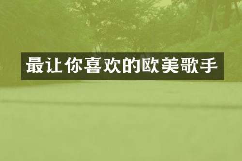 最让你喜欢的欧美歌手