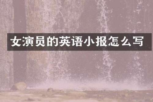 女演员的英语小报怎么写