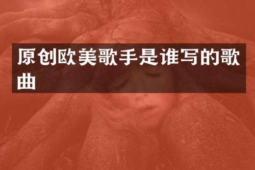 原创欧美歌手是谁写的歌曲
