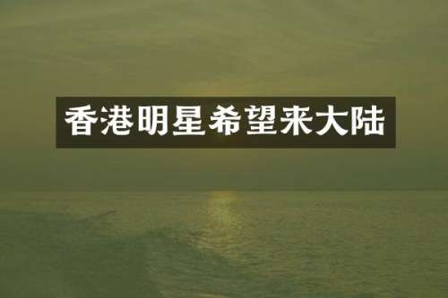 香港明星希望来大陆