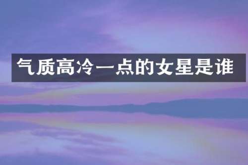 气质高冷一点的女星是谁