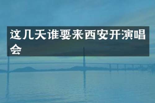 这几天谁要来西安开演唱会